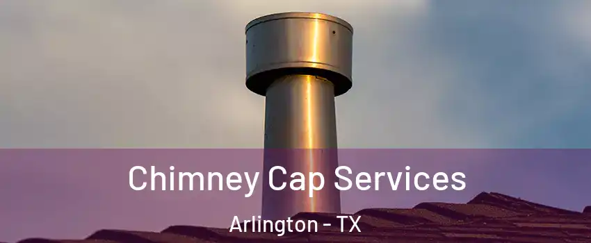 Chimney Cap Services Arlington - TX