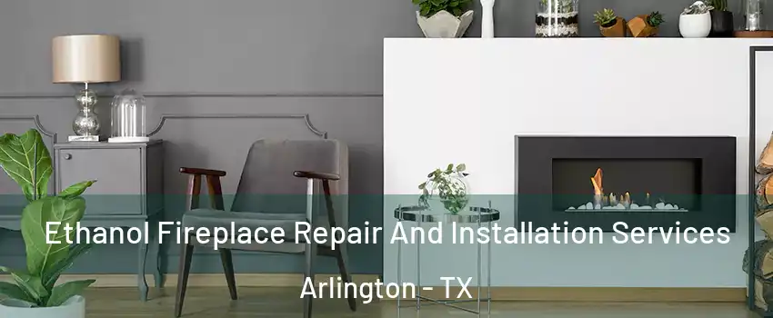 Ethanol Fireplace Repair And Installation Services Arlington - TX