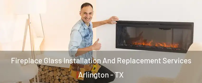 Fireplace Glass Installation And Replacement Services Arlington - TX