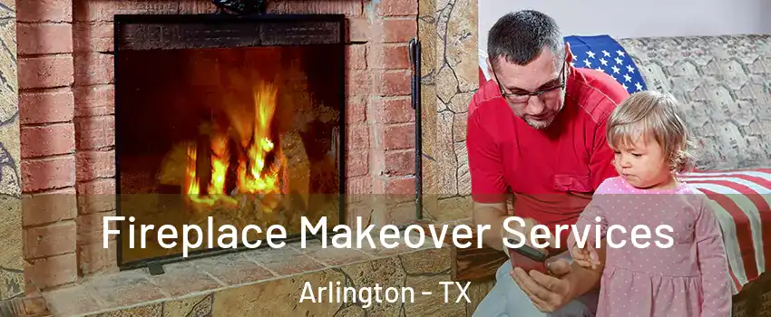 Fireplace Makeover Services Arlington - TX