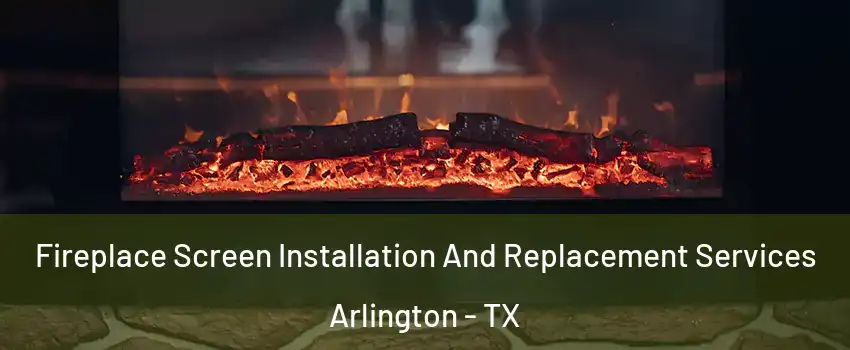 Fireplace Screen Installation And Replacement Services Arlington - TX