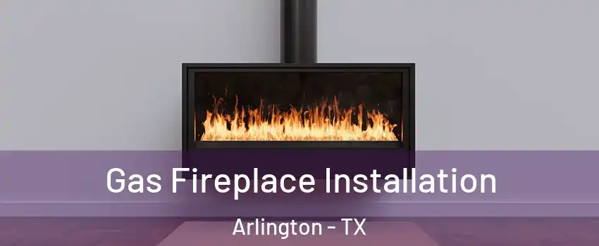 Gas Fireplace Installation Arlington - TX