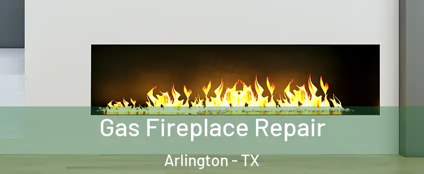 Gas Fireplace Repair Arlington - TX