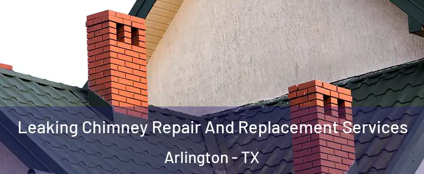 Leaking Chimney Repair And Replacement Services Arlington - TX