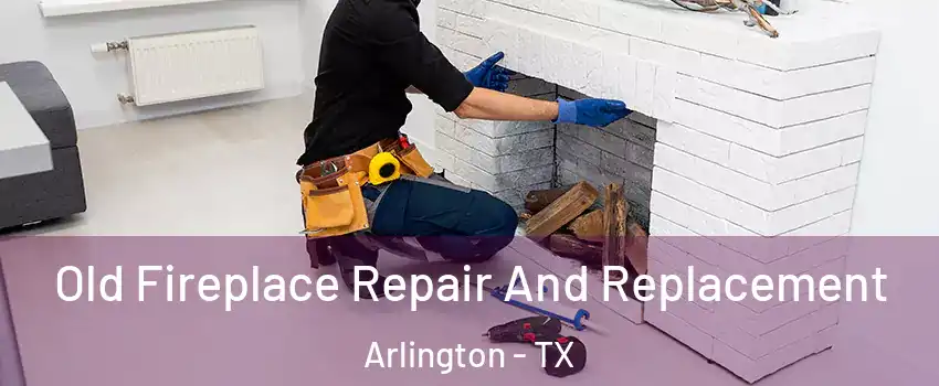 Old Fireplace Repair And Replacement Arlington - TX