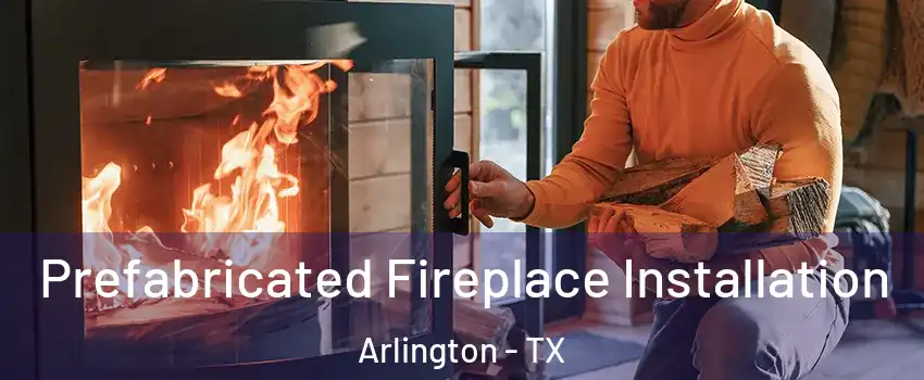 Prefabricated Fireplace Installation Arlington - TX