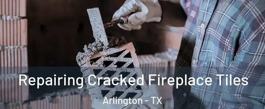 Repairing Cracked Fireplace Tiles Arlington - TX