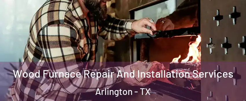 Wood Furnace Repair And Installation Services Arlington - TX